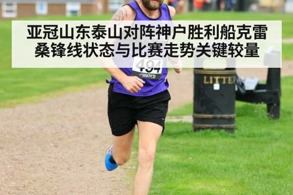 亚冠山东泰山对阵神户胜利船克雷桑锋线状态与比赛走势关键较量