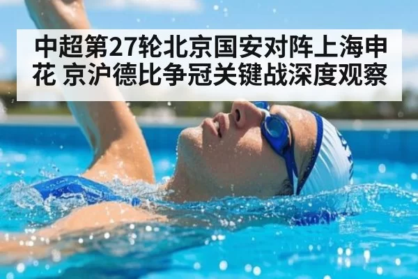 中超第27轮北京国安对阵上海申花 京沪德比争冠关键战深度观察